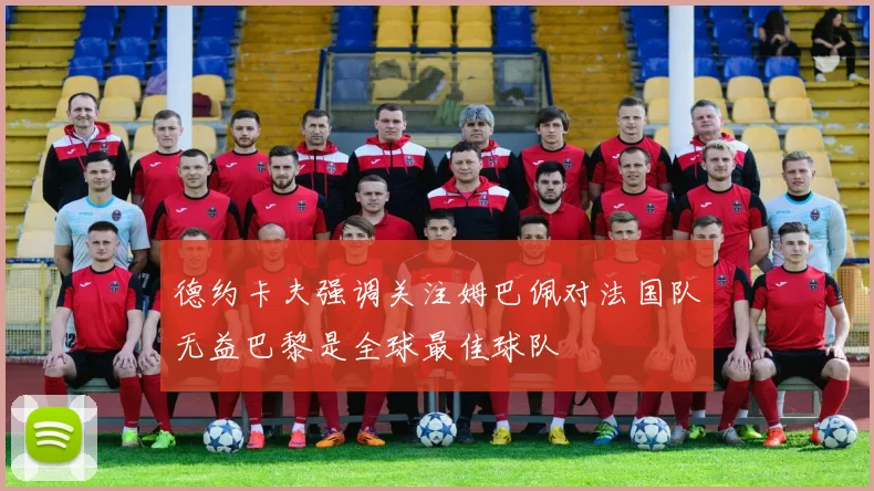 德约卡夫强调关注姆巴佩对法国队无益巴黎是全球最佳球队