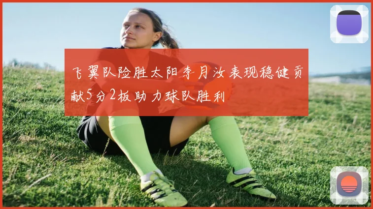 飞翼队险胜太阳李月汝表现稳健贡献5分2板助力球队胜利