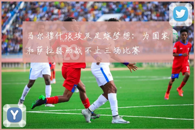 马尔穆什谈埃及足球梦想：为国家和萨拉赫而战不止三场比赛