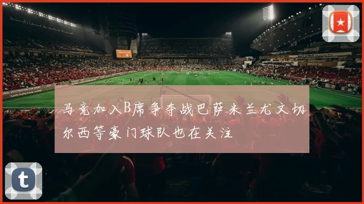 马竞加入B席争夺战巴萨米兰尤文切尔西等豪门球队也在关注